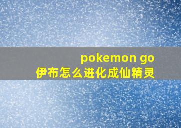 pokemon go伊布怎么进化成仙精灵